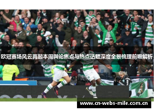 欧冠赛场风云再起本周舆论焦点与热点话题深度全景梳理前瞻解析 欧冠赛场风云再起本周舆论焦点与热点话题深度全景梳理前瞻解析